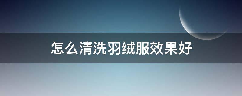 怎么清洗羽绒服效果好 羽绒服怎么清洗最有效