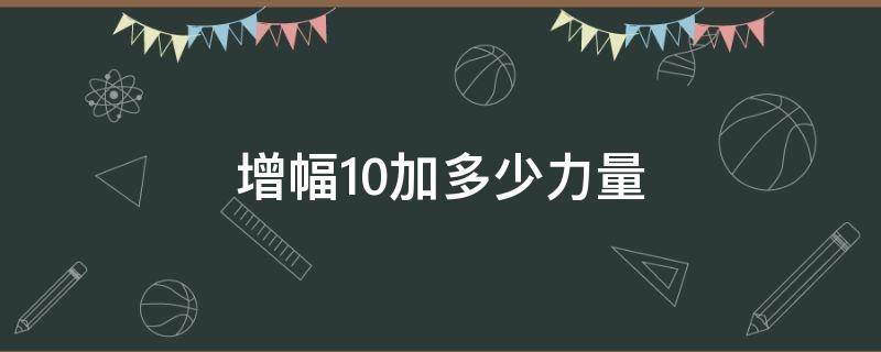 增幅10加多少力量 增幅11比增幅10多多少力量