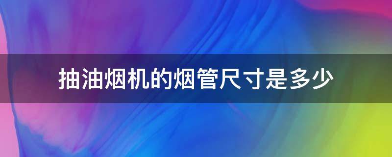 抽油烟机的烟管尺寸是多少 抽油烟机管道尺寸一般是多少