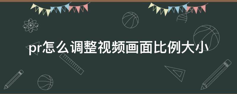 pr怎么调整视频画面比例大小 pr视频如何调整画面大小