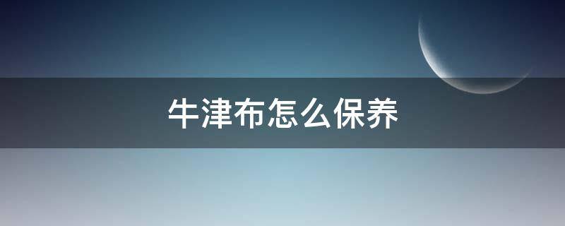 牛津布怎么保养（牛津布怎么洗涤保养）