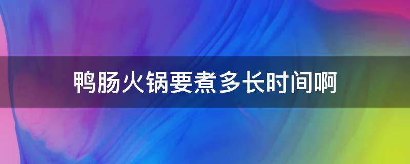 鸭肠火锅要煮多长时间啊