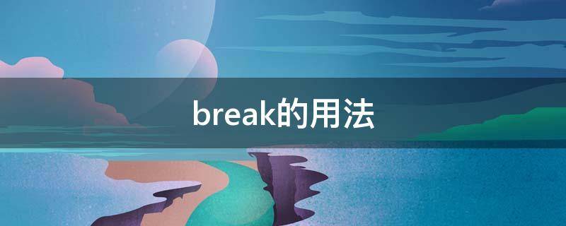 break的用法（c语言break的用法）