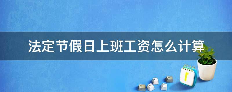 法定节假日上班工资怎么计算 法定节假日上班的工资怎么算