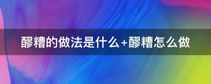 醪糟的做法是什么 醪糟的做法是什么意思