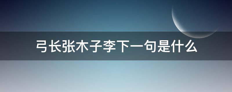 弓长张木子李下一句是什么 弓长张木子李怎么说