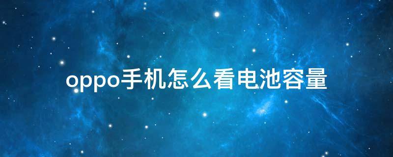 oppo手机怎么看电池容量 oppo手机怎么看电池容量剩余多少