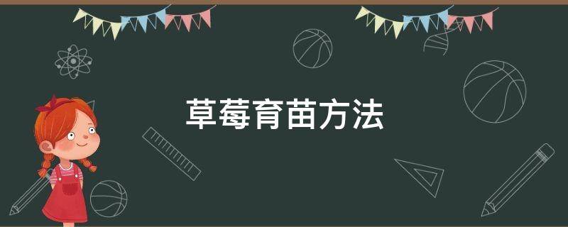 草莓育苗方法 草莓育苗方法和时间视频