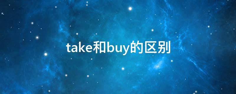 take和buy的区别（take和buy的区别和用法）