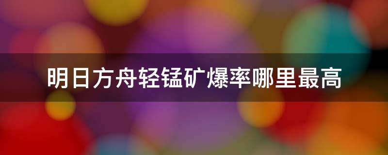 明日方舟轻锰矿爆率哪里最高 明日方舟轻锰矿爆率哪里最高贴吧