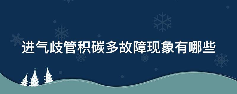 进气歧管积碳多故障现象有哪些（进气歧管积碳多故障现象有哪些表现）