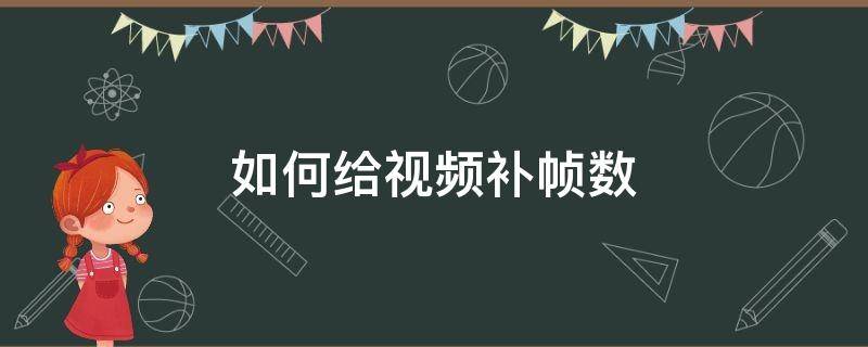 如何给视频补帧数 怎样给视频补帧数