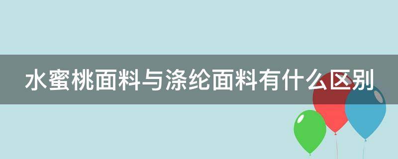 水蜜桃面料与涤纶面料有什么区别 水蜜桃面料与涤纶面料有什么区别图片