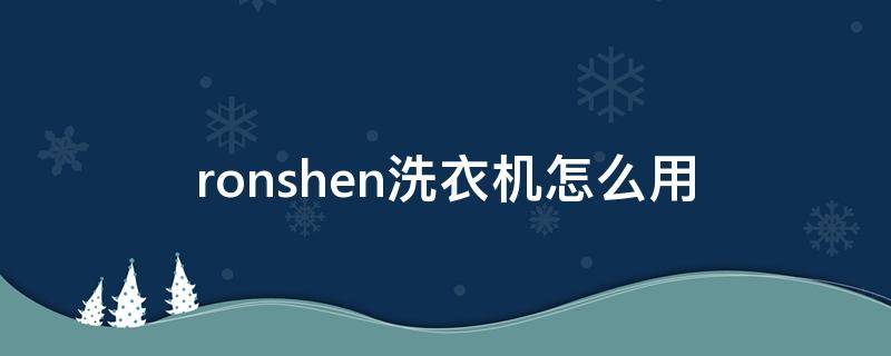 ronshen洗衣机怎么用（ronshen洗衣机怎么用视频）