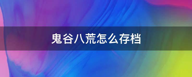 鬼谷八荒怎么存档 鬼谷八荒怎么存档备份