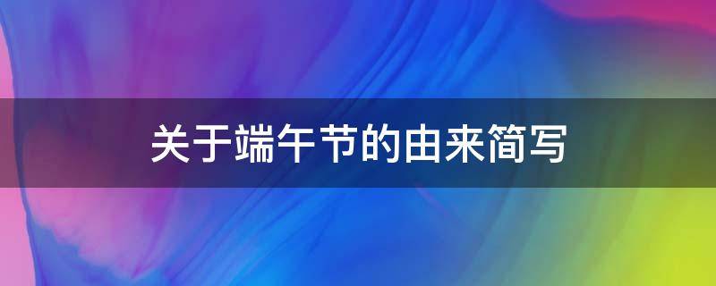 关于端午节的由来简写（关于端午节的由来简写、简单）