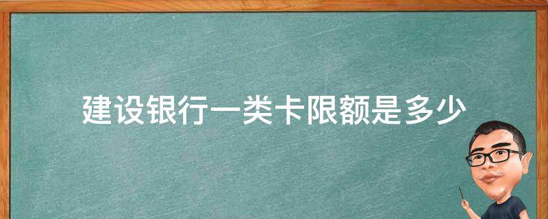 建设银行一类卡限额是多少 中国建设银行一类卡限额多少