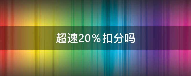 超速20％扣分吗 2022年开车超速20%扣分吗