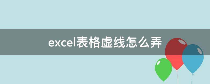 excel表格虚线怎么弄 excel表格虚线怎么弄出来