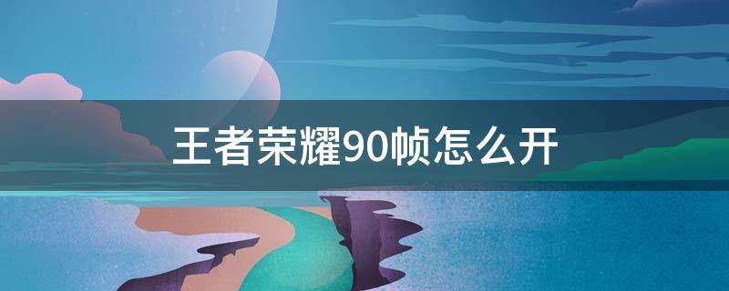 王者荣耀90帧怎么开 苹果13pro王者荣耀90帧怎么开