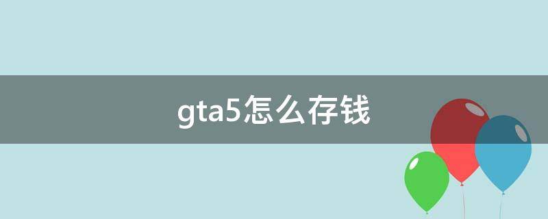gta5怎么存钱（gta5怎么存钱到atm机）