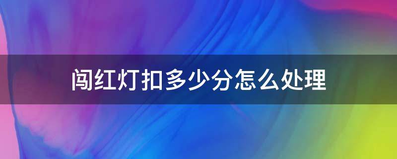 闯红灯扣多少分怎么处理 闯了红灯要扣多少分