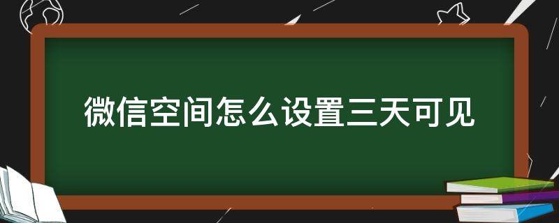 微信空间怎么设置三天可见 微信里怎么设置3天可见