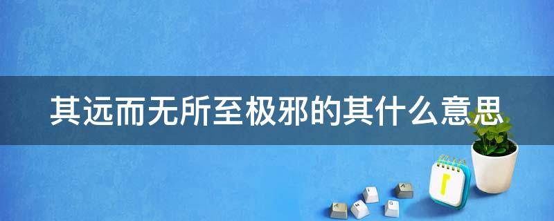 其远而无所至极邪的其什么意思 其远而无所至极邪的其什么意思?