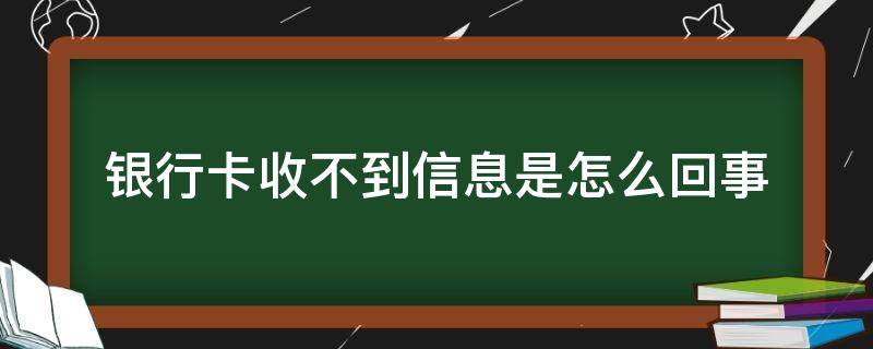 银行卡收不到信息是怎么回事（银行卡收不到信息是怎么回事连验证码也收不到）