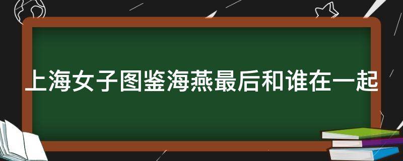 上海女子图鉴海燕最后和谁在一起 上海女子图鉴海燕买房第几集