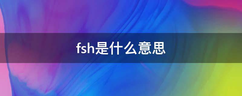 fsh是什么意思 fsh是什么意思网络用语