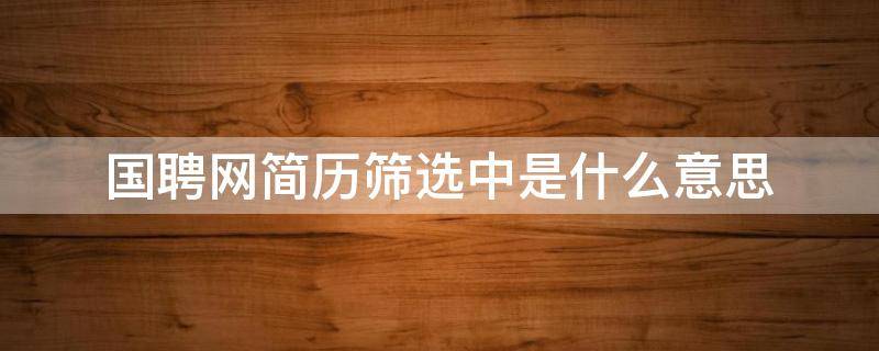 国聘网简历筛选中是什么意思 国企招聘怎么筛选简历