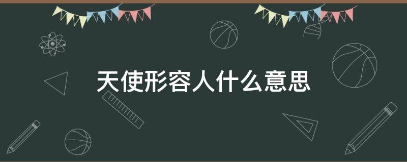 天使形容人什么意思 形容人是天使是什么意思