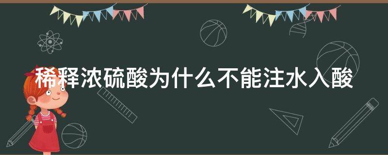 稀释浓硫酸为什么不能注水入酸（稀释浓硫酸时为什么不能倒入水中）