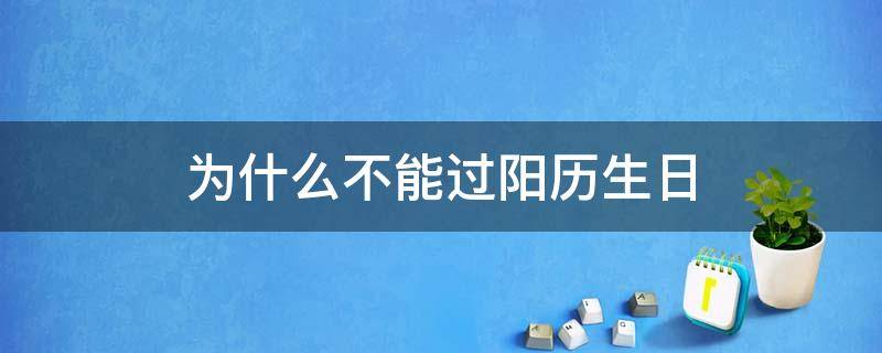 为什么不能过阳历生日（为什么不可以过阳历生日）