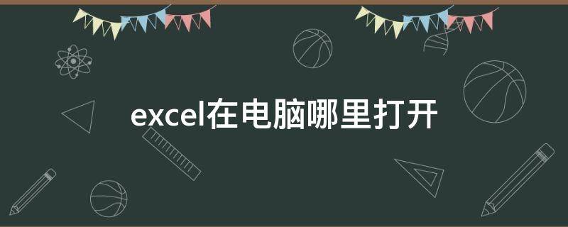 excel在电脑哪里打开（excel在电脑哪里打开视频）