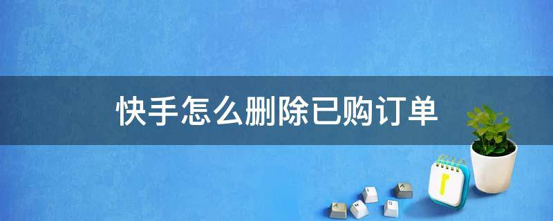 快手怎么删除已购订单 快手怎么删除购买成功的订单