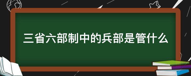 三省六部制中的兵部是管什么 三省六部制的六部归谁管