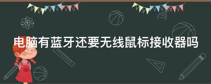 电脑有蓝牙还要无线鼠标接收器吗（电脑有蓝牙为什么无线鼠标还要接收器）