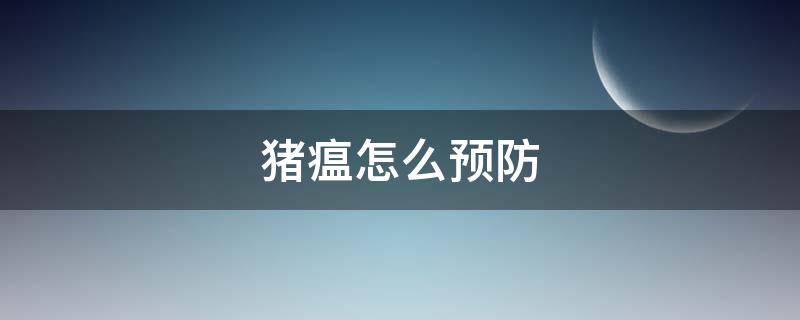 猪瘟怎么预防（猪瘟怎么预防措施）