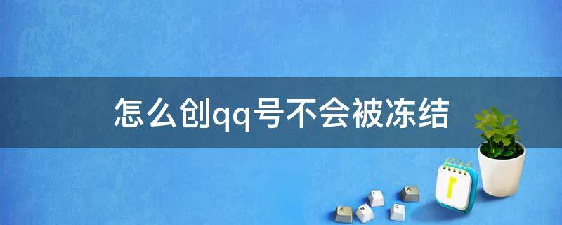 怎么创qq号不会被冻结（qq号怎样才不会被冻结）