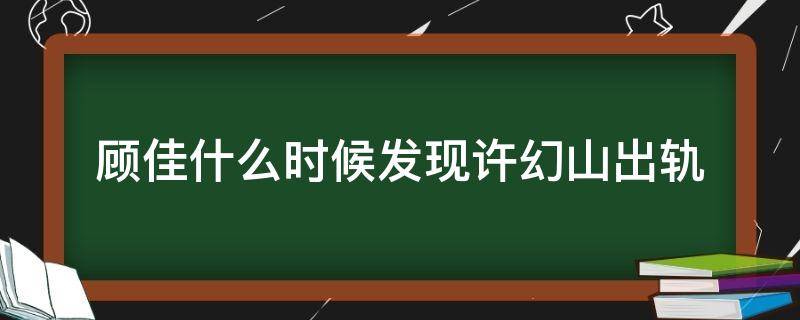 顾佳什么时候发现许幻山出轨 顾佳啥时候发现许幻山出轨的