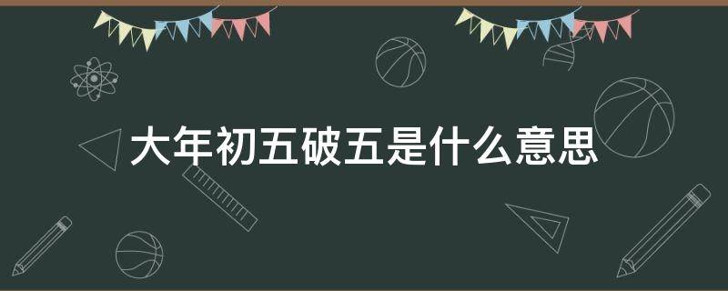 大年初五破五是什么意思 过年破初五什么意思