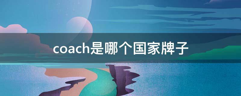 coach是哪个国家牌子（coach是哪的牌子）