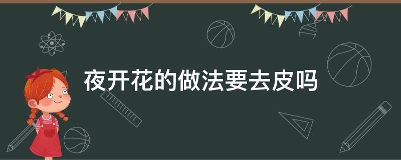 夜开花的做法要去皮吗 红烧夜开花要去皮吗