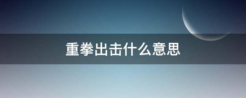 重拳出击什么意思（现实唯唯诺诺,网络重拳出击什么意思）