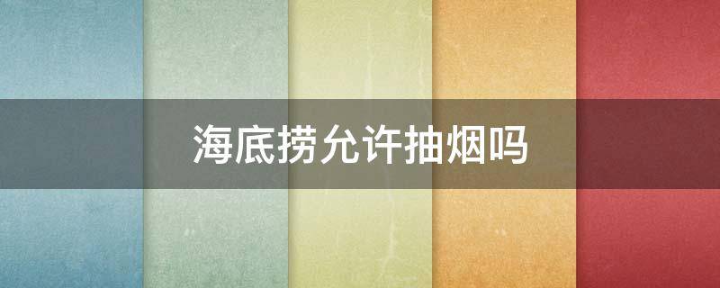 海底捞允许抽烟吗 海底捞不让抽烟吗