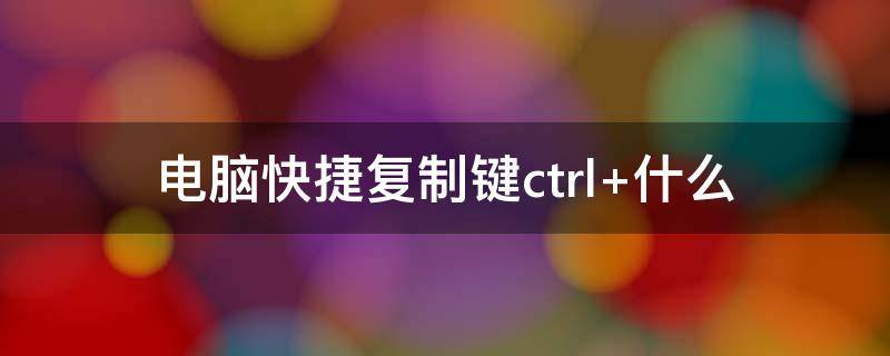 电脑快捷复制键ctrl+什么 快捷键ctrl大全复制