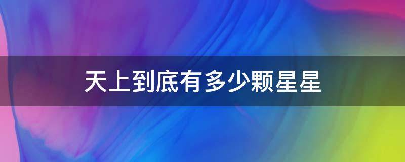 天上到底有多少颗星星 谁知道天上到底有多少颗星星