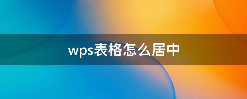 wps表格怎么居中（wps表格怎么居中文字）